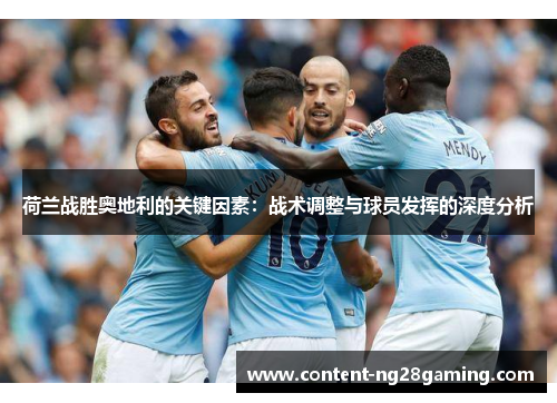 荷兰战胜奥地利的关键因素：战术调整与球员发挥的深度分析