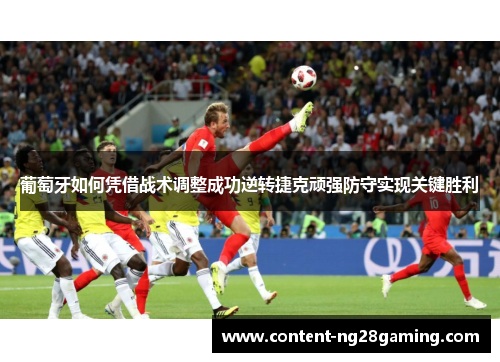 葡萄牙如何凭借战术调整成功逆转捷克顽强防守实现关键胜利