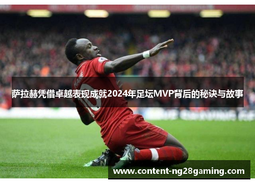 萨拉赫凭借卓越表现成就2024年足坛MVP背后的秘诀与故事