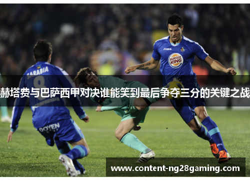 赫塔费与巴萨西甲对决谁能笑到最后争夺三分的关键之战