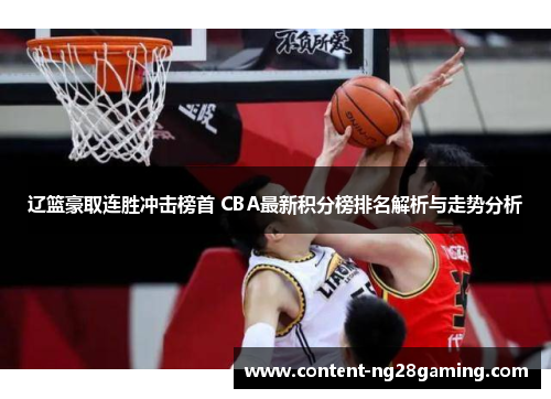 辽篮豪取连胜冲击榜首 CBA最新积分榜排名解析与走势分析