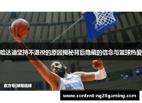 哈达迪坚持不退役的原因揭秘背后隐藏的信念与篮球热爱