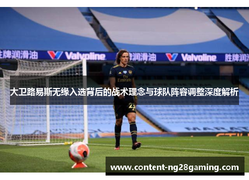 大卫路易斯无缘入选背后的战术理念与球队阵容调整深度解析
