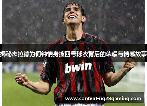 揭秘杰拉德为何钟情身披四号球衣背后的荣耀与情感故事