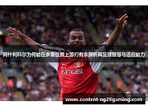阿什利科尔为何能在多重位置上游刃有余探析其足球智慧与适应能力