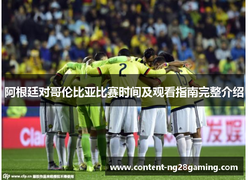 阿根廷对哥伦比亚比赛时间及观看指南完整介绍