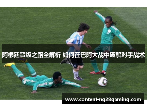 阿根廷晋级之路全解析 如何在巴阿大战中破解对手战术