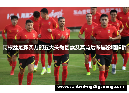 阿根廷足球实力的五大关键因素及其背后深层影响解析
