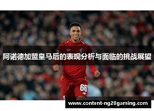阿诺德加盟皇马后的表现分析与面临的挑战展望