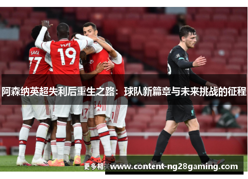 阿森纳英超失利后重生之路：球队新篇章与未来挑战的征程