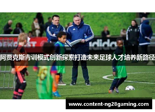 阿贾克斯青训模式创新探索打造未来足球人才培养新路径
