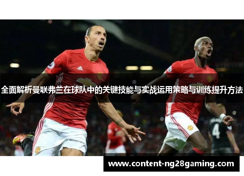 全面解析曼联弗兰在球队中的关键技能与实战运用策略与训练提升方法