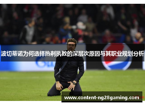 波切蒂诺为何选择热刺执教的深层次原因与其职业规划分析