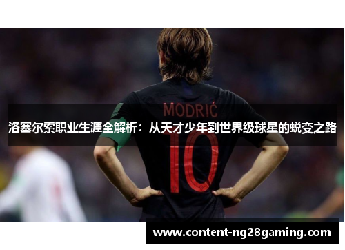 洛塞尔索职业生涯全解析：从天才少年到世界级球星的蜕变之路