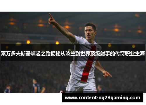 莱万多夫斯基崛起之路揭秘从波兰到世界顶级射手的传奇职业生涯