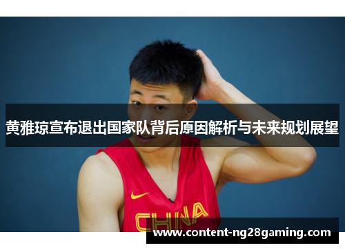 黄雅琼宣布退出国家队背后原因解析与未来规划展望