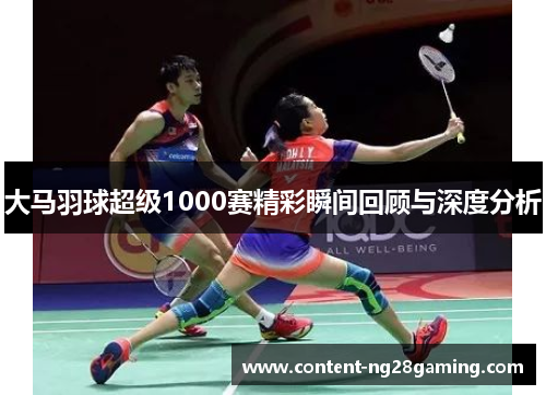 大马羽球超级1000赛精彩瞬间回顾与深度分析