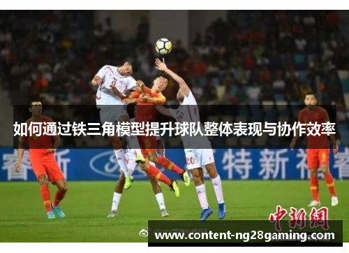 如何通过铁三角模型提升球队整体表现与协作效率