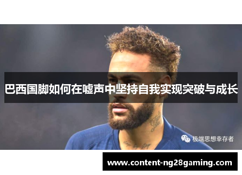巴西国脚如何在嘘声中坚持自我实现突破与成长