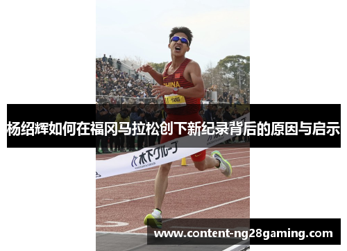 杨绍辉如何在福冈马拉松创下新纪录背后的原因与启示