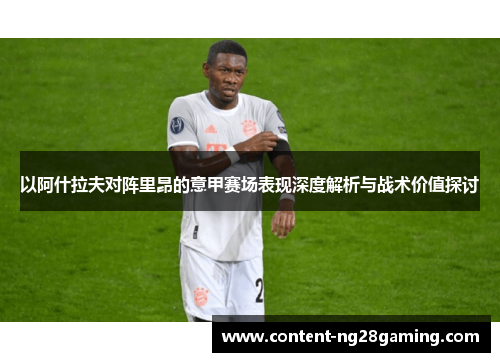 以阿什拉夫对阵里昂的意甲赛场表现深度解析与战术价值探讨