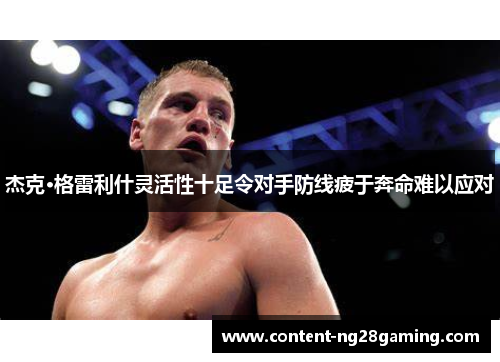 杰克·格雷利什灵活性十足令对手防线疲于奔命难以应对