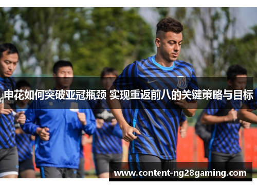 申花如何突破亚冠瓶颈 实现重返前八的关键策略与目标