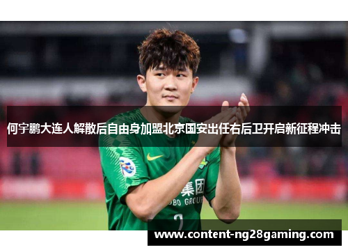 何宇鹏大连人解散后自由身加盟北京国安出任右后卫开启新征程冲击