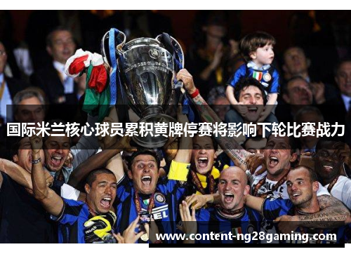 国际米兰核心球员累积黄牌停赛将影响下轮比赛战力