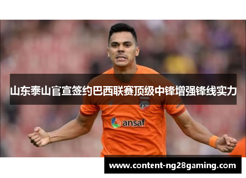 山东泰山官宣签约巴西联赛顶级中锋增强锋线实力