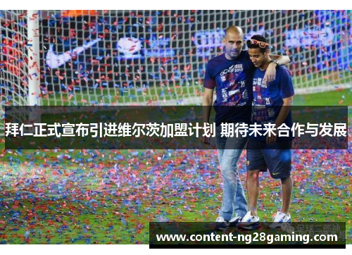 拜仁正式宣布引进维尔茨加盟计划 期待未来合作与发展