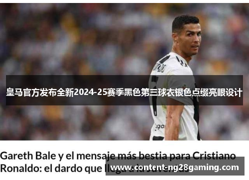 皇马官方发布全新2024-25赛季黑色第三球衣银色点缀亮眼设计