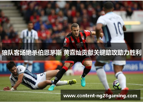 狼队客场绝杀伯恩茅斯 黄喜灿贡献关键助攻助力胜利