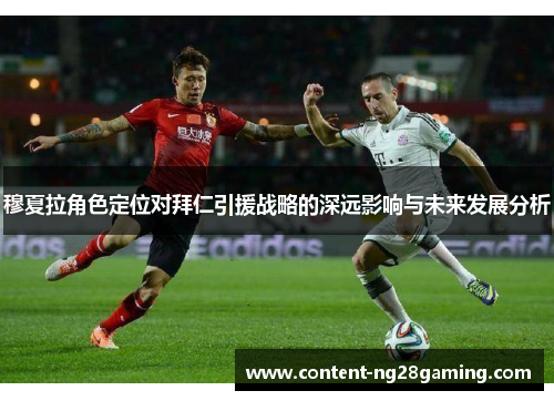 穆夏拉角色定位对拜仁引援战略的深远影响与未来发展分析