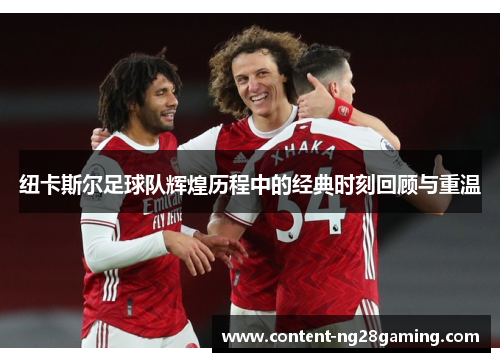 纽卡斯尔足球队辉煌历程中的经典时刻回顾与重温 纽卡斯尔足球队辉煌历程中的经典时刻回顾与重温