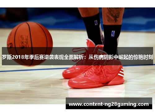 罗斯2018年季后赛逆袭表现全面解析：从伤病阴影中崛起的惊艳时刻