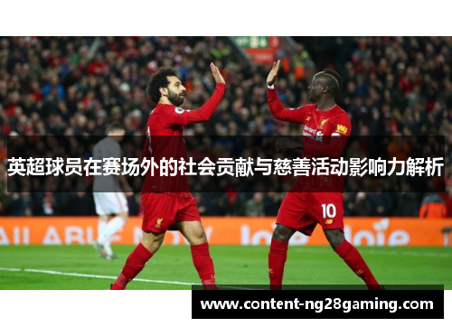 英超球员在赛场外的社会贡献与慈善活动影响力解析 英超球员在赛场外的社会贡献与慈善活动影响力解析