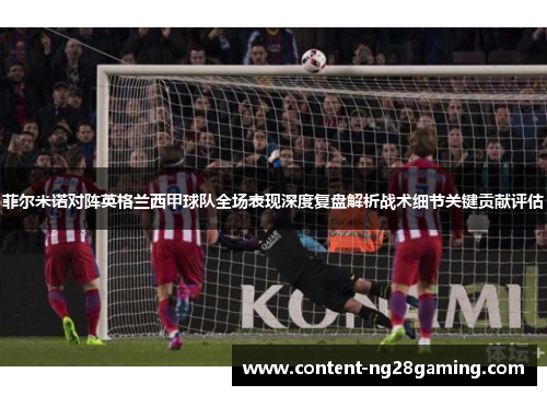 菲尔米诺对阵英格兰西甲球队全场表现深度复盘解析战术细节关键贡献评估 菲尔米诺对阵英格兰西甲球队全场表现深度复盘解析战术细节关键贡献评估