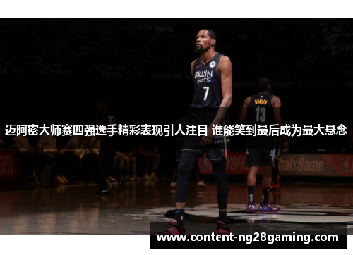 迈阿密大师赛四强选手精彩表现引人注目 谁能笑到最后成为最大悬念