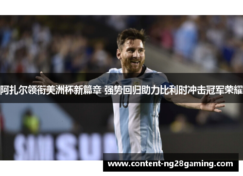 阿扎尔领衔美洲杯新篇章 强势回归助力比利时冲击冠军荣耀 阿扎尔领衔美洲杯新篇章 强势回归助力比利时冲击冠军荣耀