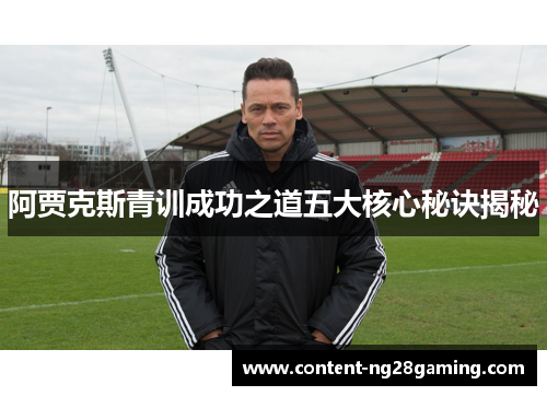 阿贾克斯青训成功之道五大核心秘诀揭秘