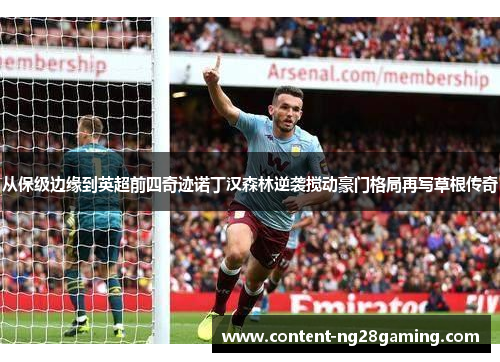 从保级边缘到英超前四奇迹诺丁汉森林逆袭搅动豪门格局再写草根传奇 从保级边缘到英超前四奇迹诺丁汉森林逆袭搅动豪门格局再写草根传奇