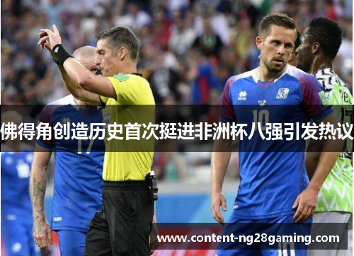 佛得角创造历史首次挺进非洲杯八强引发热议
