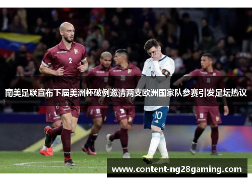 南美足联宣布下届美洲杯破例邀请两支欧洲国家队参赛引发足坛热议 南美足联宣布下届美洲杯破例邀请两支欧洲国家队参赛引发足坛热议