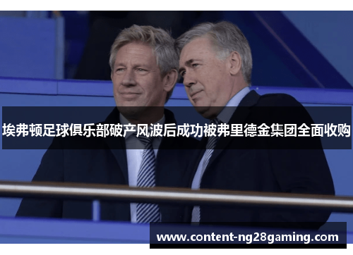 埃弗顿足球俱乐部破产风波后成功被弗里德金集团全面收购 埃弗顿足球俱乐部破产风波后成功被弗里德金集团全面收购