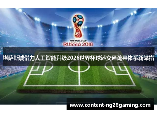 堪萨斯城借力人工智能升级2026世界杯球迷交通疏导体系新举措 堪萨斯城借力人工智能升级2026世界杯球迷交通疏导体系新举措