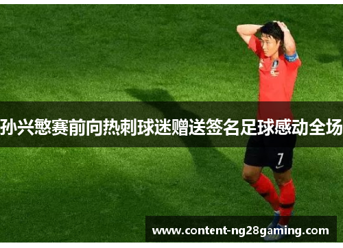 孙兴慜赛前向热刺球迷赠送签名足球感动全场 孙兴慜赛前向热刺球迷赠送签名足球感动全场