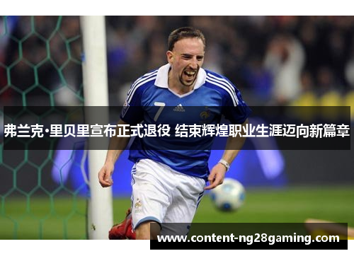 弗兰克·里贝里宣布正式退役 结束辉煌职业生涯迈向新篇章 弗兰克·里贝里宣布正式退役 结束辉煌职业生涯迈向新篇章