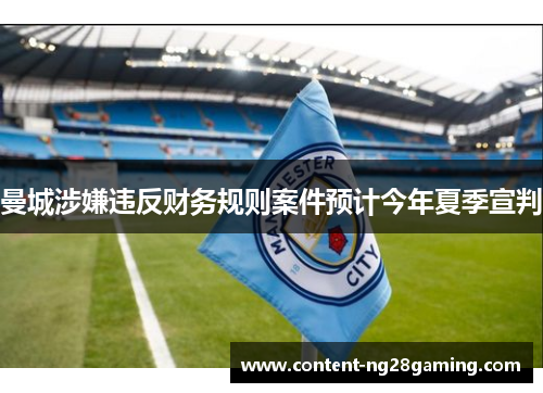 曼城涉嫌违反财务规则案件预计今年夏季宣判 曼城涉嫌违反财务规则案件预计今年夏季宣判